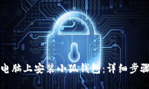 如何在电脑上安装小狐钱包：详细步骤与指南