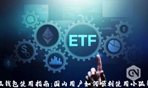 
小狐钱包使用指南：国内用户如何顺利使用小狐钱包