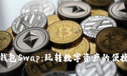 小狐钱包Swap：玩转数字资产的便捷工具