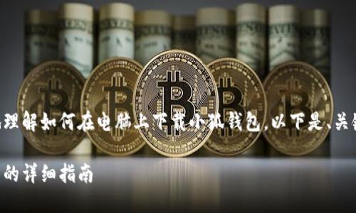 为了帮助您更好地理解如何在电脑上下载小狐钱包，以下是、关键词以及内容提纲。

电脑下载小狐钱包的详细指南