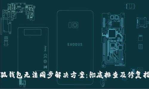 小狐钱包无法同步解决方案:彻底排查及修复指南