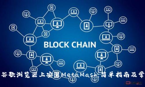 如何在安卓谷歌浏览器上安装MetaMask：简单指南及常见问题解答