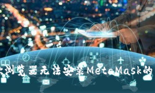 解决谷歌浏览器无法安装MetaMask的常见问题