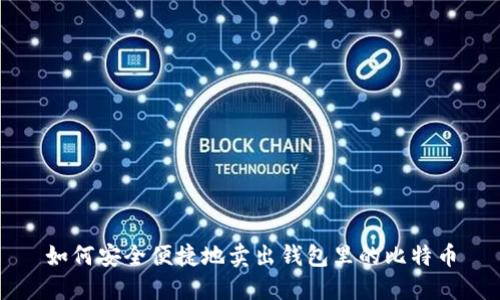 如何安全便捷地卖出钱包里的比特币