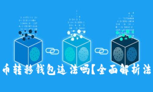 bianji/bianji比特币转移钱包违法吗？全面解析法律风险及合规措施