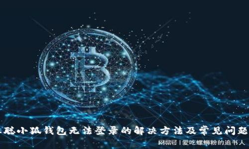 中本聪小狐钱包无法登录的解决方法及常见问题解析