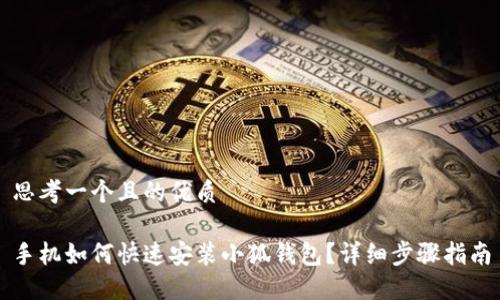 思考一个且的优质

手机如何快速安装小狐钱包？详细步骤指南