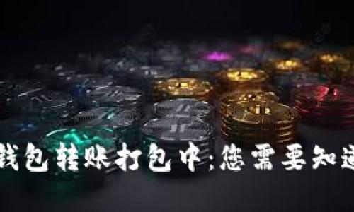 以太坊钱包转账打包中：您需要知道的一切
