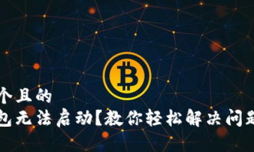 思考一个且的  
小狐钱包无法启动？教你轻松解决问题的方法