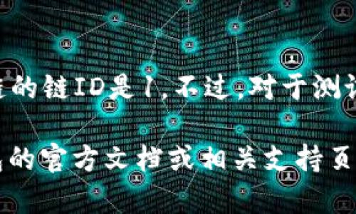 小狐钱包的以太坊链ID通常是指与以太坊网络相关的特定标识符。以太坊主链的链ID是1。不过，对于测试网络（如Ropsten、Rinkeby、Kovan等）以及其他一些自定义链，链ID是不同的。

如果你具体想了解某个版本的小狐钱包或相关网络的信息，建议查阅小狐钱包的官方文档或相关支持页面，以确保获取最新和准确的信息。