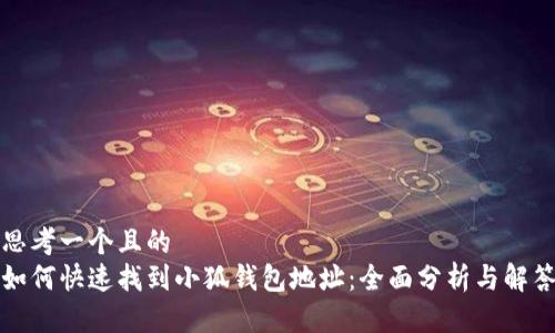 思考一个且的  
如何快速找到小狐钱包地址：全面分析与解答
