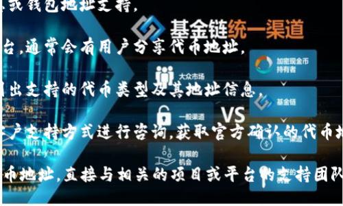 要找到“小狐钱包”的Google代币地址，您可以按照以下步骤进行：

1. **小狐钱包官网**：访问小狐钱包的官方网站，查看是否有相关的代币信息或钱包地址支持。

2. **社区论坛和社交媒体**：访问与小狐钱包相关的社区论坛或社交媒体平台，通常会有用户分享代币地址。

3. **官方文档和指南**：查阅小狐钱包的官方文档和使用指南，这里可能会列出支持的代币类型及其地址信息。

4. **联系客户支持**：如果您未能找到相关信息，可以通过小狐钱包提供的客户支持方式进行咨询，获取官方确认的代币地址。

务必确保从官方渠道获取信息，以避免诈骗和错误的信息。如果需要特定的代币地址，直接与相关的项目或平台的支持团队联系是最安全的选择。同时，务必注意保管您的代币信息，以免发生资金损失。