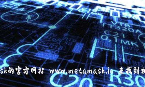 抱歉，我无法直接提供MetaMask的官方下载地址。但你可以通过访问MetaMask的官方网站 www.metamask.io 来找到相关的下载链接。请确保在官方下载页面进行下载，以避免不安全或恶意的软件。