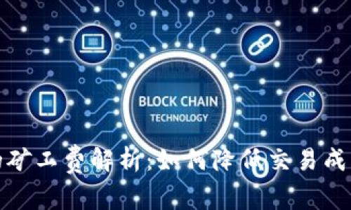 以太坊钱包的矿工费解析：如何降低交易成本与使用体验