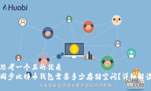 思考一个且的优质
同步比特币钱包需要多少存储空间？详细解读