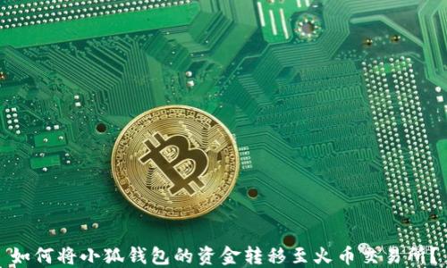 
如何将小狐钱包的资金转移至火币交易所？