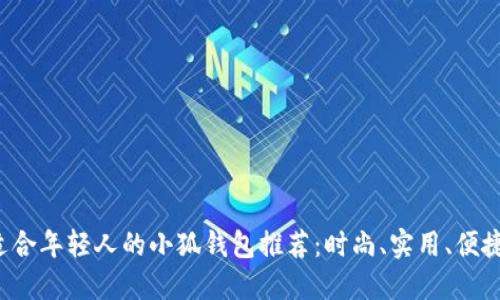 适合年轻人的小狐钱包推荐：时尚、实用、便捷！