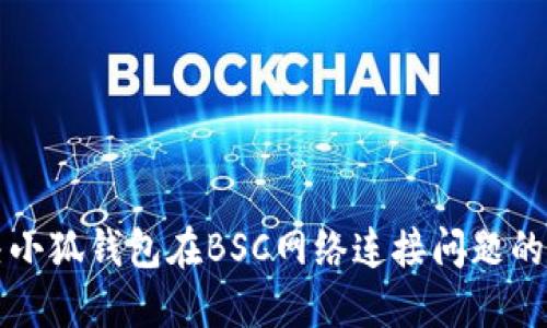 如何解决小狐钱包在BSC网络连接问题的全面指南