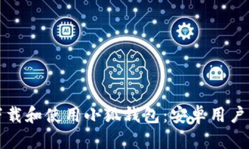 如何成功下载和使用小狐钱包：安卓用户的终极指南