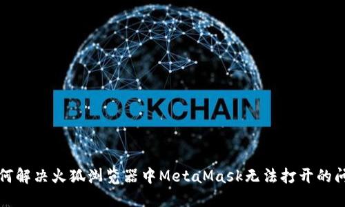 如何解决火狐浏览器中MetaMask无法打开的问题