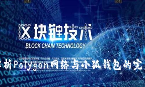 全面解析Polygon网络与小狐钱包的完美结合
