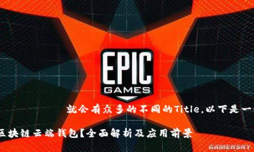  المركزية就会有众多的不同的Title，以下是一个示例 

什么是区块链云端钱包？全面解析及应用前景