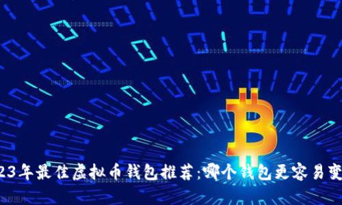 2023年最佳虚拟币钱包推荐：哪个钱包更容易变现？