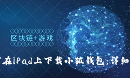 如何在iPad上下载小狐钱包：详细指南