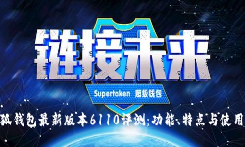 : 小狐钱包最新版本6110评测：功能、特点与使用体验