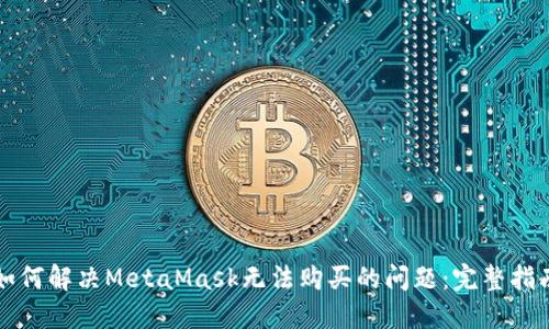 如何解决MetaMask无法购买的问题：完整指南