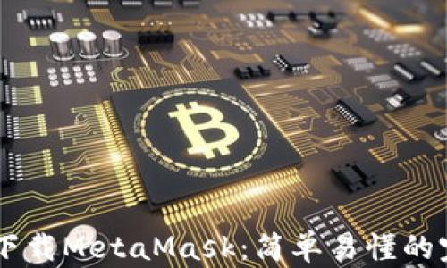 
手机端下载MetaMask：简单易懂的完整指南