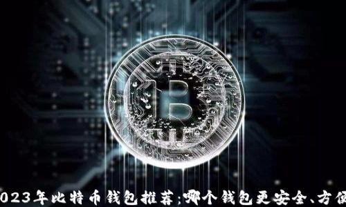 
2023年比特币钱包推荐：哪个钱包更安全、方便？