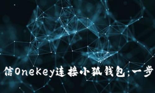 如何通过币信OneKey连接小狐钱包：一步步详细指南