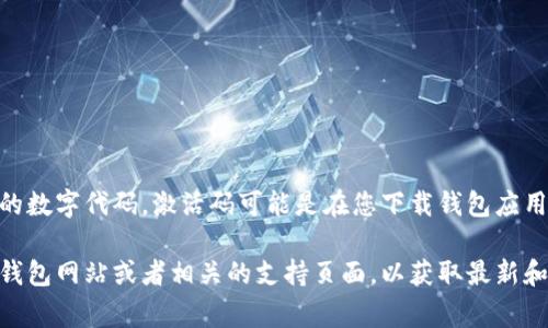 区块链钱包的激活码通常是用户在创建钱包时所生成的独特的助记词或密码，并不是一个简单的数字代码。激活码可能是在您下载钱包应用时需要输入的一种验证形式。确保妥善保管这些信息，不要分享给任何人，以保护您的数字资产。

如果您需要更具体的指导或步骤来获取或重置您的区块链钱包激活码，建议访问官方的区块链钱包网站或者相关的支持页面，以获取最新和最准确的信息。请记住，安全性始终是使用和管理区块链钱包的首要事项。